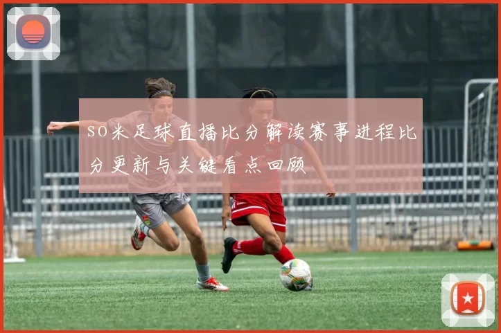 so米足球直播比分解读赛事进程比分更新与关键看点回顾