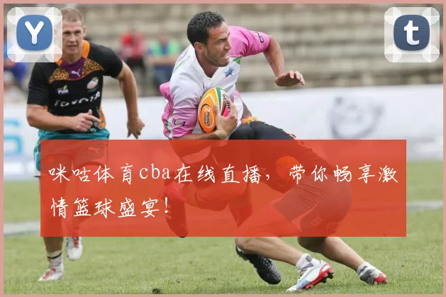 咪咕体育cba在线直播,带你畅享激情篮球盛宴!