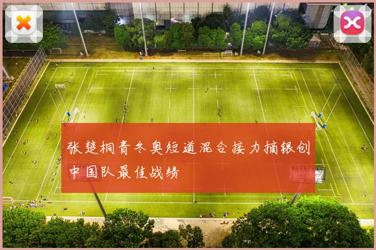 张楚桐青冬奥短道混合接力摘银创中国队最佳战绩