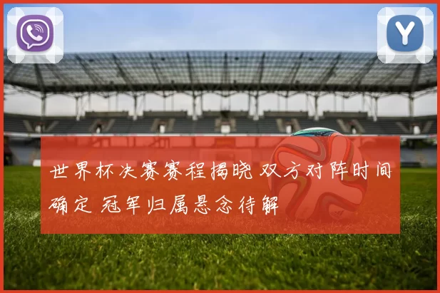 世界杯决赛赛程揭晓 双方对阵时间确定 冠军归属悬念待解