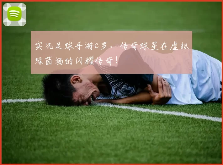 实况足球手游c罗，传奇球星在虚拟绿茵场的闪耀传奇！