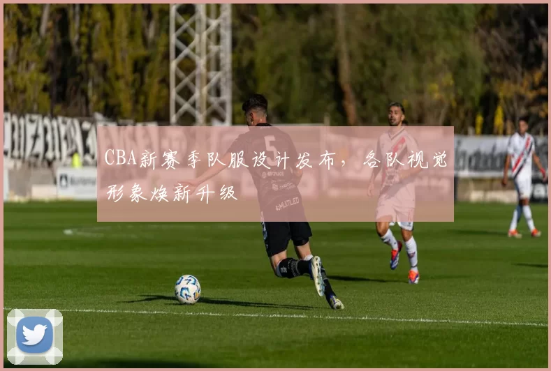 CBA新赛季队服设计发布，各队视觉形象焕新升级