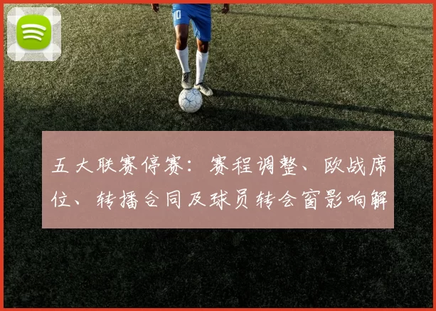 五大联赛停赛：赛程调整、欧战席位、转播合同及球员转会窗影响解读