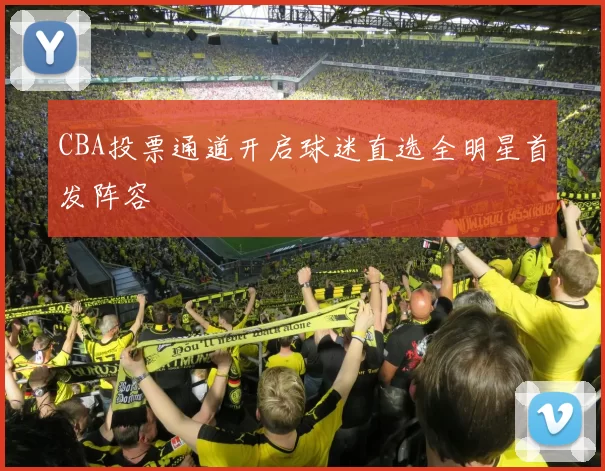 CBA投票通道开启球迷直选全明星首发阵容