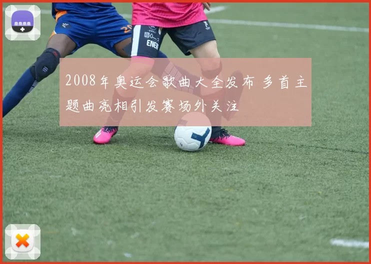 2008年奥运会歌曲大全发布 多首主题曲亮相引发赛场外关注