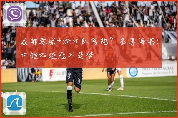 成都蓉城+浙江队陪跑？恭喜海港：中超四连冠不是梦