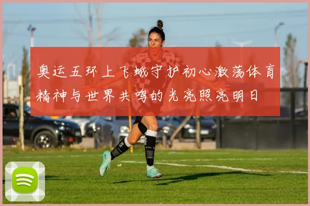 奥运五环上飞蛾守护初心激荡体育精神与世界共鸣的光亮照亮明日