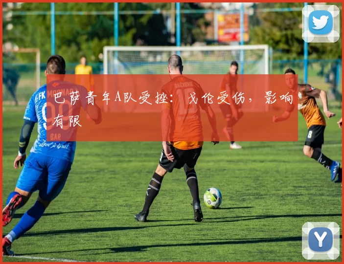 巴萨青年A队受挫：戈伦受伤，影响有限