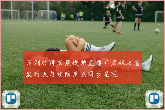 马刺对阵灰熊视频直播开启双方首发对决与攻防看点同步呈现