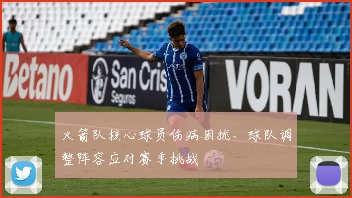 火箭队核心球员伤病困扰，球队调整阵容应对赛季挑战