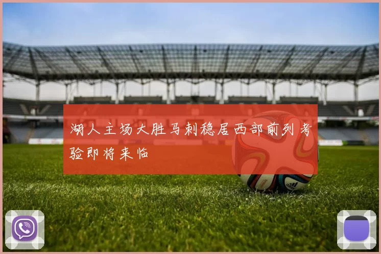 湖人主场大胜马刺稳居西部前列考验即将来临