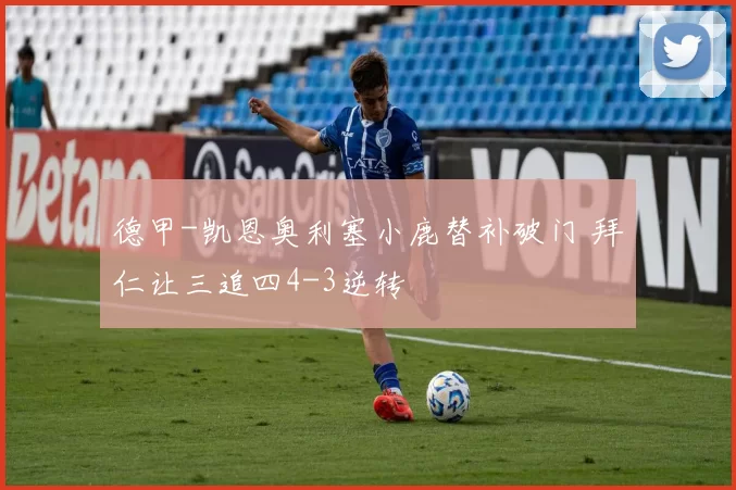 德甲-凯恩奥利塞小鹿替补破门 拜仁让三追四4-3逆转