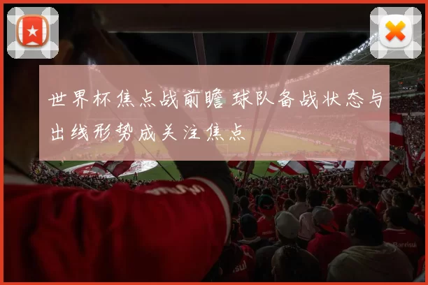 世界杯焦点战前瞻 球队备战状态与出线形势成关注焦点