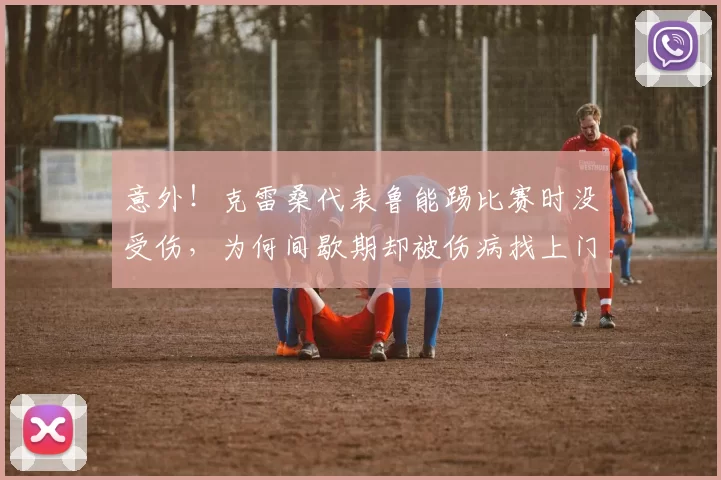 意外！克雷桑代表鲁能踢比赛时没受伤，为何间歇期却被伤病找上门