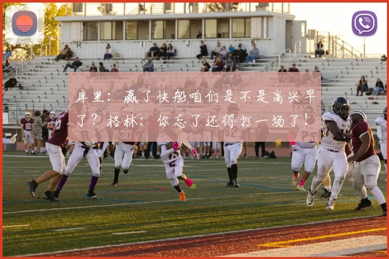 库里：赢了快船咱们是不是高兴早了？格林：你忘了还得打一场了！