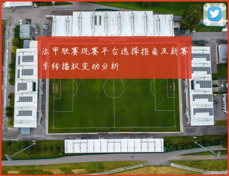 法甲联赛观赛平台选择指南及新赛季转播权变动分析