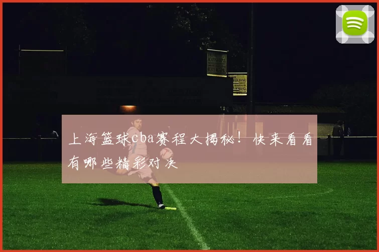 上海篮球cba赛程大揭秘！快来看看有哪些精彩对决