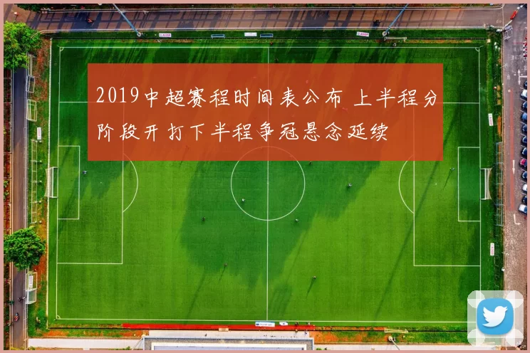 2019中超赛程时间表公布 上半程分阶段开打下半程争冠悬念延续