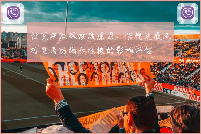 拉莫斯欧冠缺席原因、伤情进展及对皇马防线和轮换的影响评估