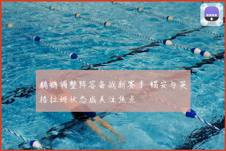 鹈鹕调整阵容备战新赛季 锡安与英格拉姆状态成关注焦点