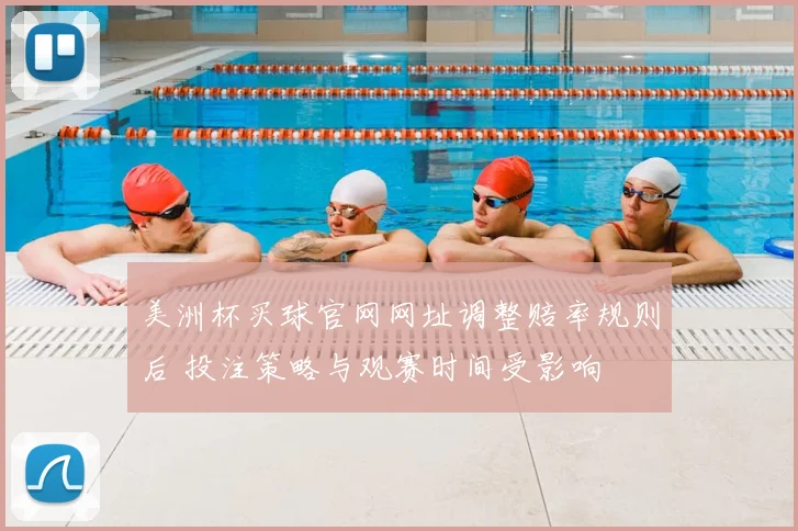 美洲杯买球官网网址调整赔率规则后 投注策略与观赛时间受影响