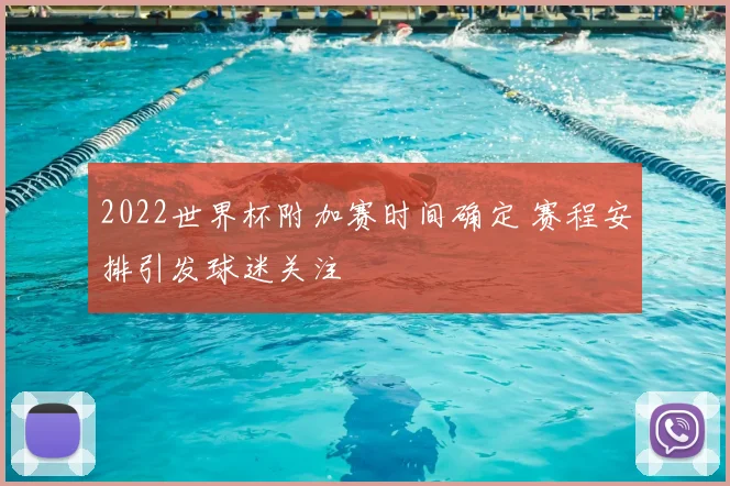 2022世界杯附加赛时间确定 赛程安排引发球迷关注