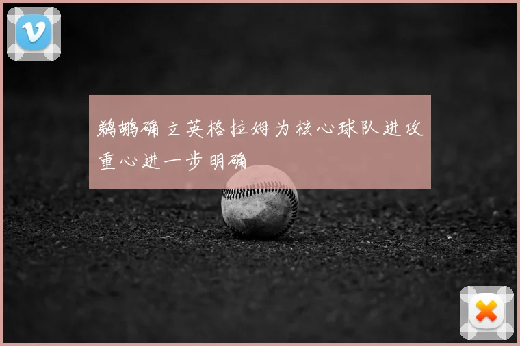 鹈鹕确立英格拉姆为核心球队进攻重心进一步明确