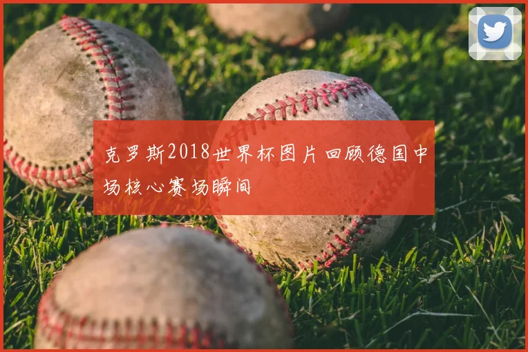 克罗斯2018世界杯图片回顾德国中场核心赛场瞬间