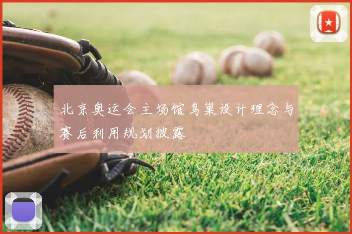 北京奥运会主场馆鸟巢设计理念与赛后利用规划披露